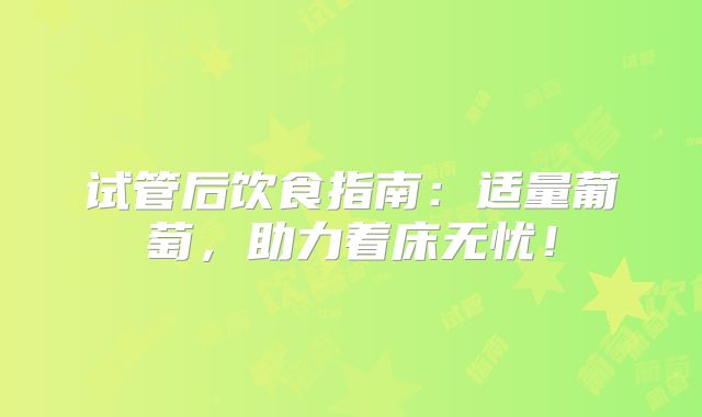 试管后饮食指南：适量葡萄，助力着床无忧！