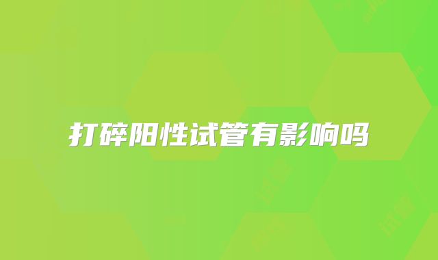 打碎阳性试管有影响吗