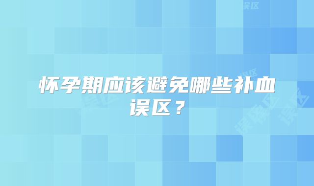 怀孕期应该避免哪些补血误区？