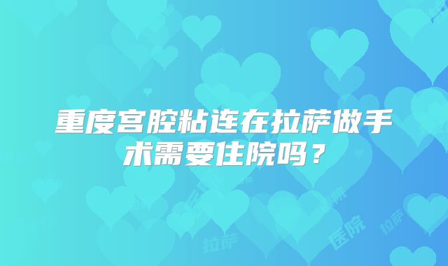 重度宫腔粘连在拉萨做手术需要住院吗?
