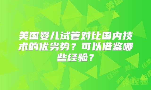 美国婴儿试管对比国内技术的优劣势？可以借鉴哪些经验？
