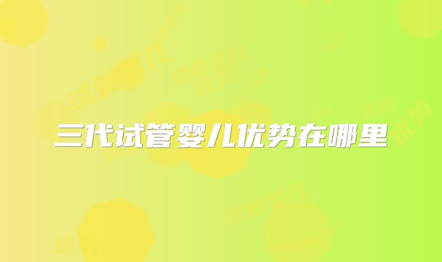 三代试管婴儿优势在哪里