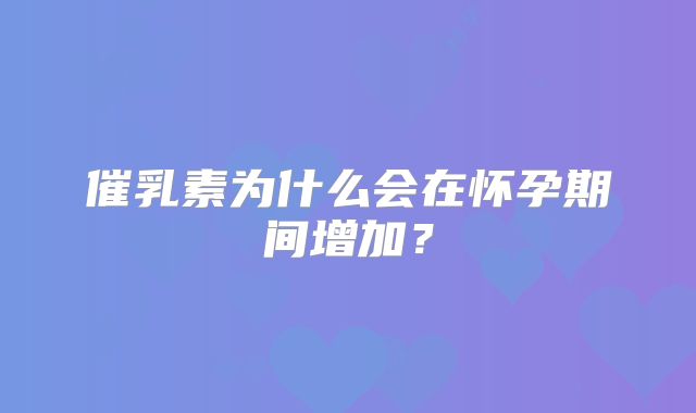 催乳素为什么会在怀孕期间增加？