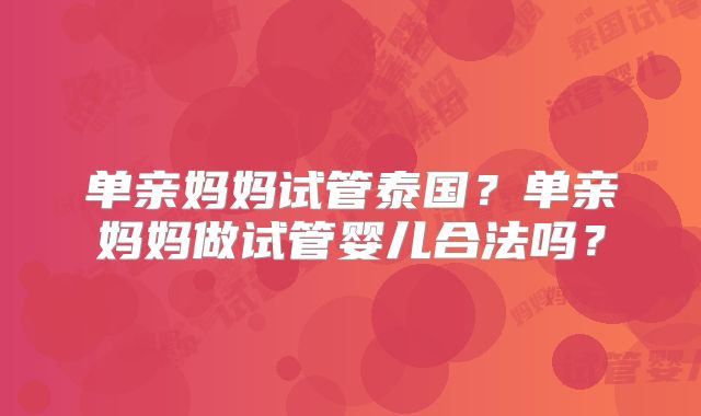 单亲妈妈试管泰国？单亲妈妈做试管婴儿合法吗？