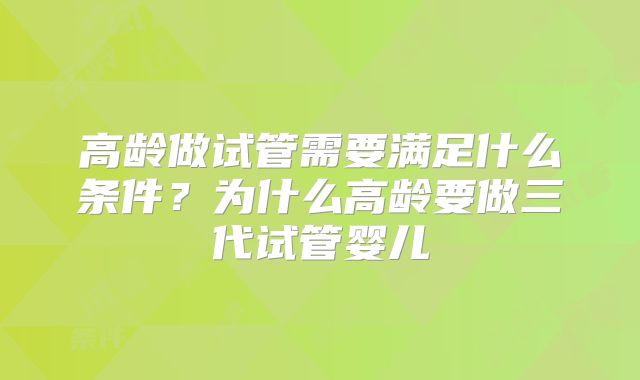 高龄做试管需要满足什么条件？为什么高龄要做三代试管婴儿