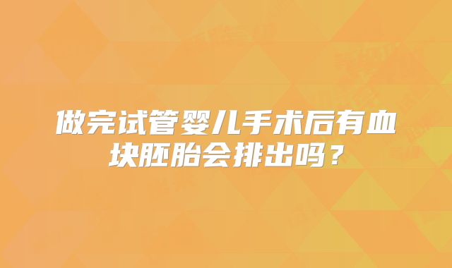 做完试管婴儿手术后有血块胚胎会排出吗?