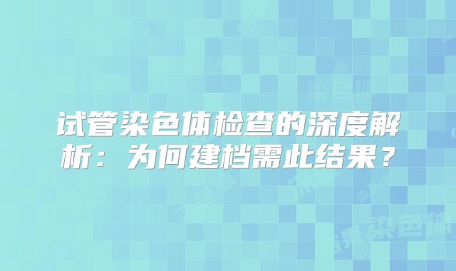 试管染色体检查的深度解析：为何建档需此结果？