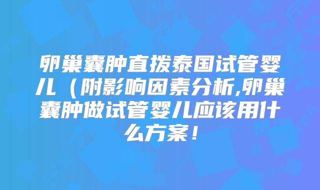 卵巢囊肿直拨泰国试管婴儿（附影响因素分析,卵巢囊肿做试管婴儿应该用什么方案！