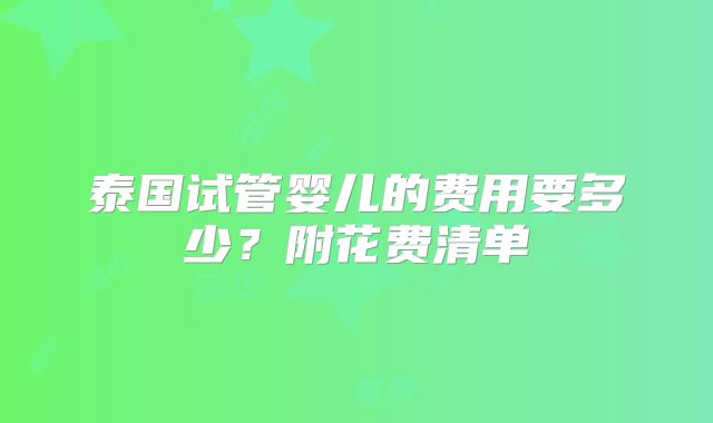 泰国试管婴儿的费用要多少？附花费清单