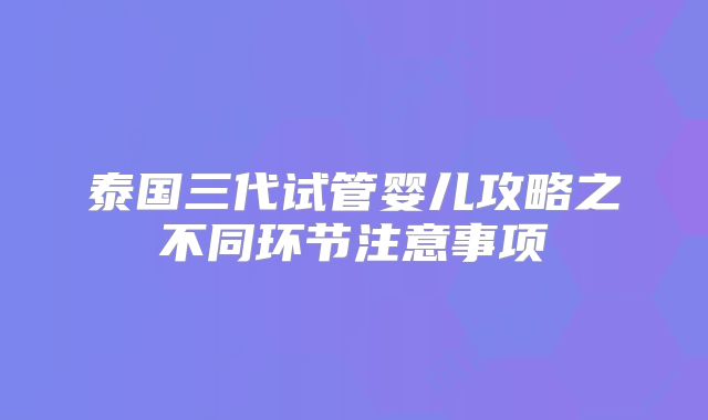 泰国三代试管婴儿攻略之不同环节注意事项