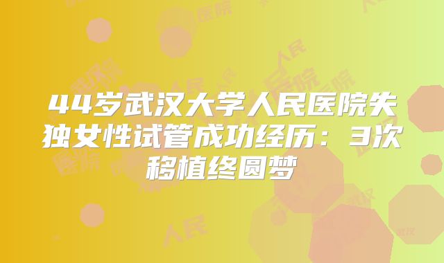 44岁武汉大学人民医院失独女性试管成功经历：3次移植终圆梦