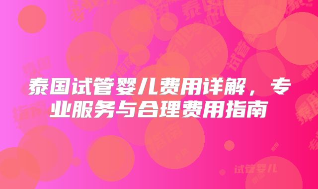 泰国试管婴儿费用详解,专业服务与合理费用指南