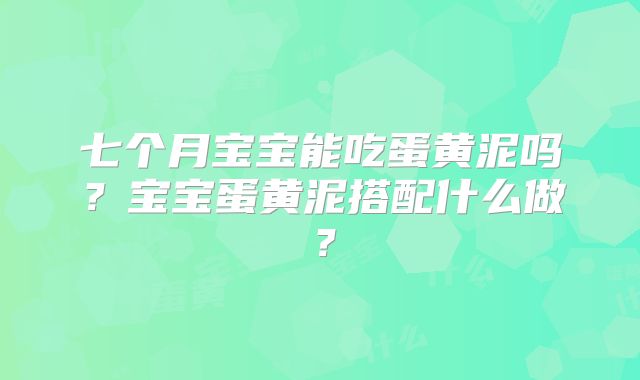 七个月宝宝能吃蛋黄泥吗?宝宝蛋黄泥搭配什么做?
