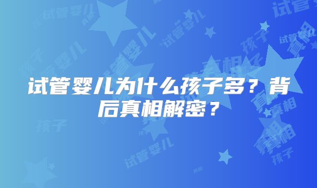 试管婴儿为什么孩子多?背后真相解密?