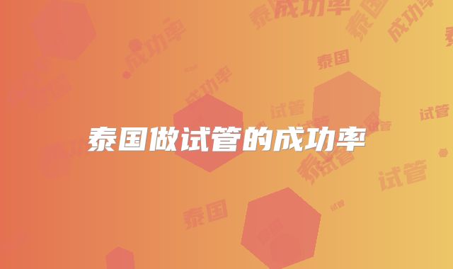 泰国做试管的成功率