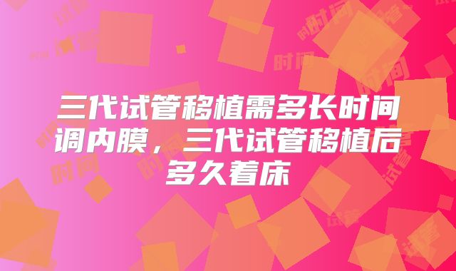 三代试管移植需多长时间调内膜,三代试管移植后多久着床