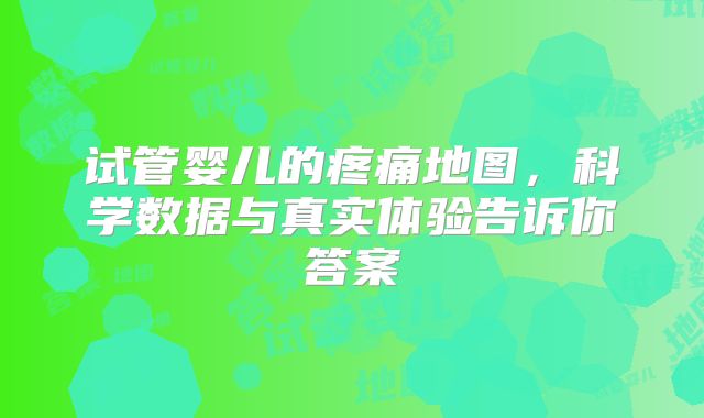 试管婴儿的疼痛地图，科学数据与真实体验告诉你答案