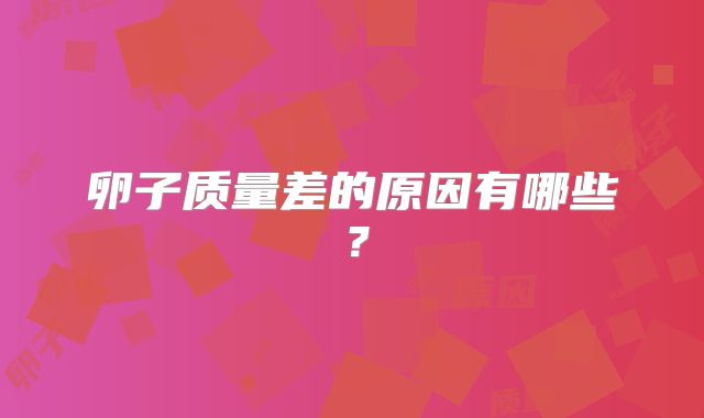 卵子质量差的原因有哪些？
