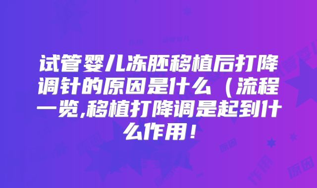 试管婴儿冻胚移植后打降调针的原因是什么（流程一览,移植打降调是起到什么作用！