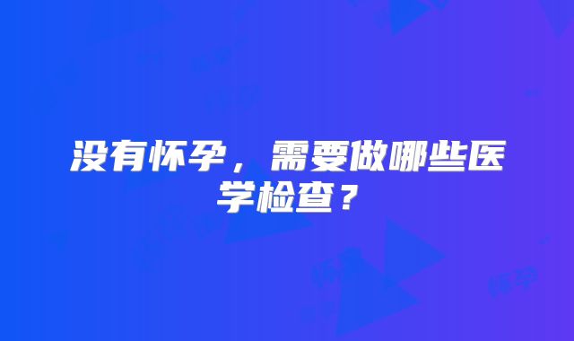 没有怀孕，需要做哪些医学检查？