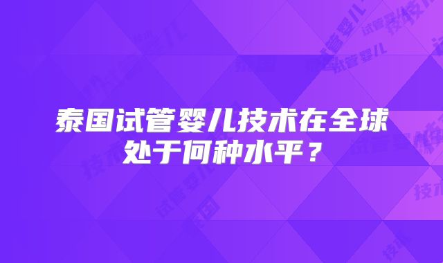 泰国试管婴儿技术在全球处于何种水平?
