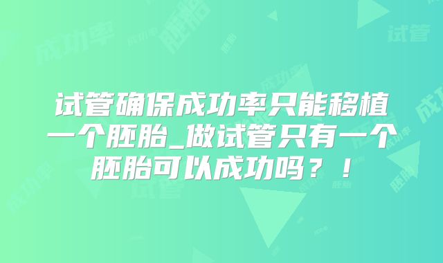 试管确保成功率只能移植一个胚胎_做试管只有一个胚胎可以成功吗？！