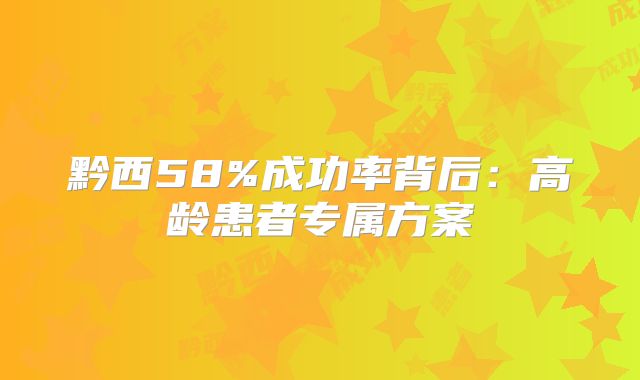 黔西58%成功率背后：高龄患者专属方案