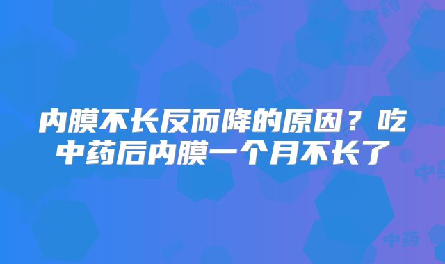 内膜不长反而降的原因?吃中药后内膜一个月不长了