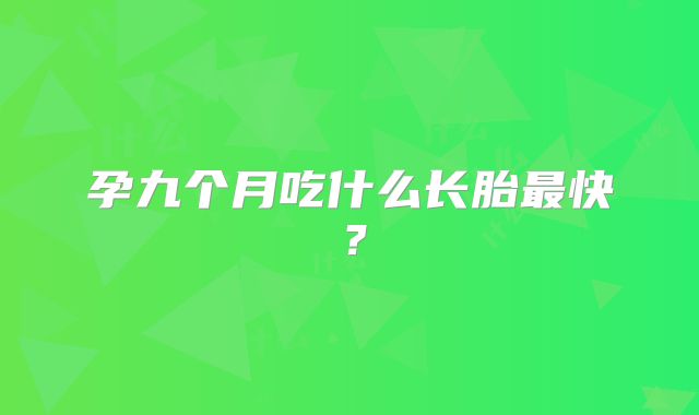 孕九个月吃什么长胎最快?