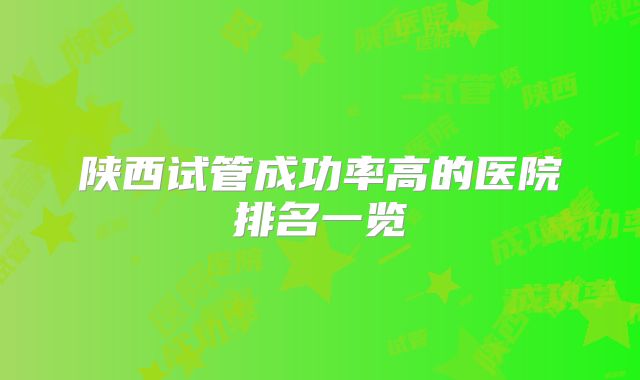陕西试管成功率高的医院排名一览