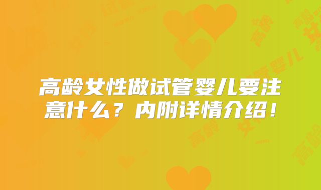 高龄女性做试管婴儿要注意什么？内附详情介绍！