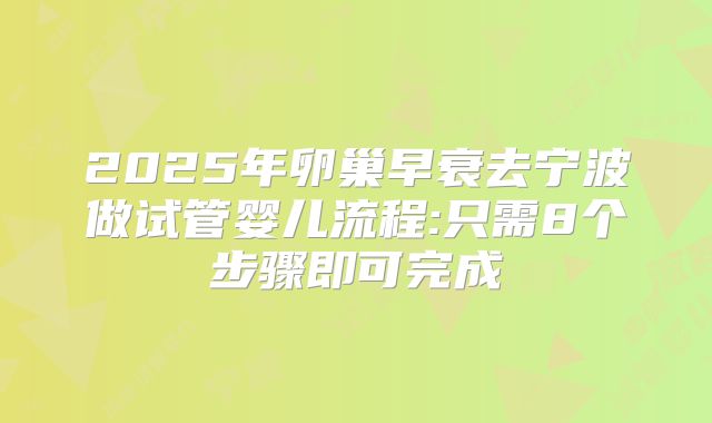 2025年卵巢早衰去宁波做试管婴儿流程:只需8个步骤即可完成