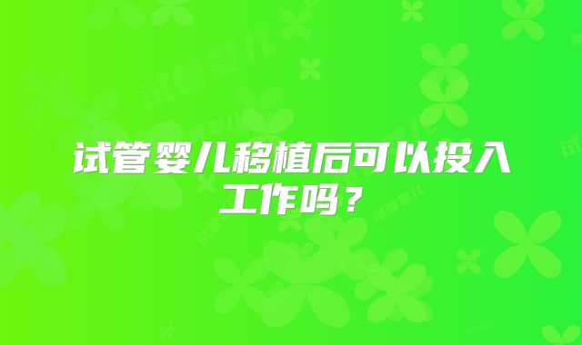 试管婴儿移植后可以投入工作吗？
