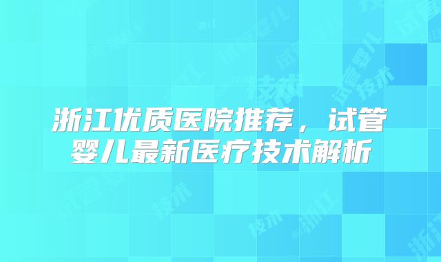 浙江优质医院推荐，试管婴儿最新医疗技术解析