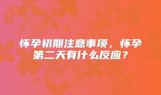 怀孕初期注意事项,怀孕第二天有什么反应?