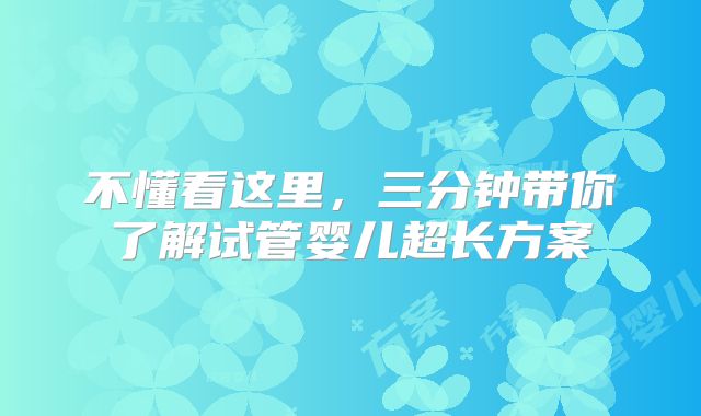 不懂看这里,三分钟带你了解试管婴儿超长方案