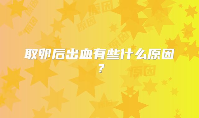 取卵后出血有些什么原因？