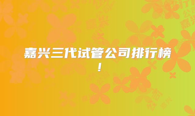 嘉兴三代试管公司排行榜！