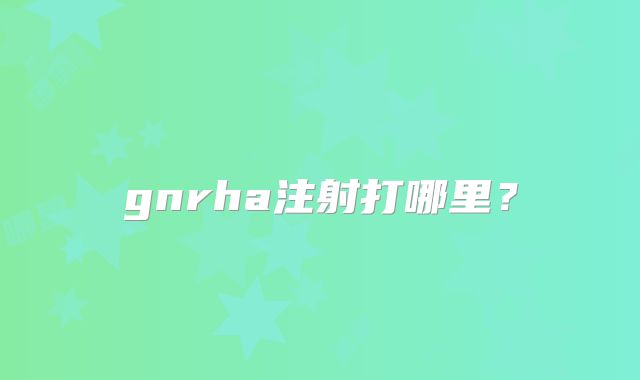 gnrha注射打哪里?