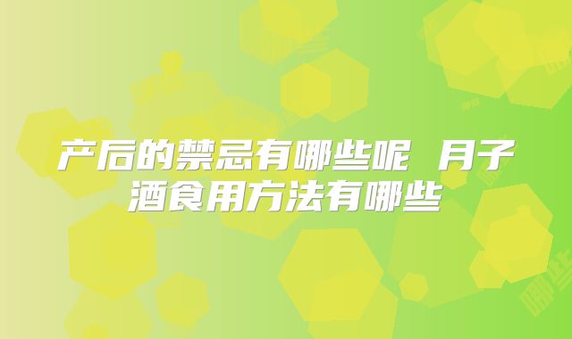 产后的禁忌有哪些呢 月子酒食用方法有哪些