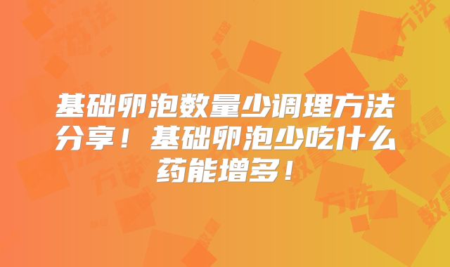 基础卵泡数量少调理方法分享！基础卵泡少吃什么药能增多！