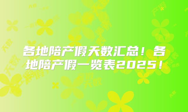 各地陪产假天数汇总!各地陪产假一览表2025!