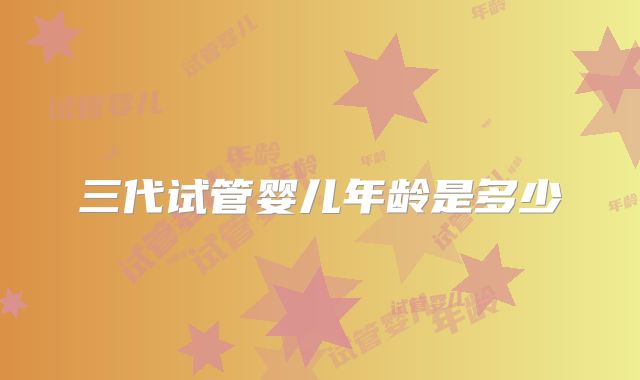 三代试管婴儿年龄是多少
