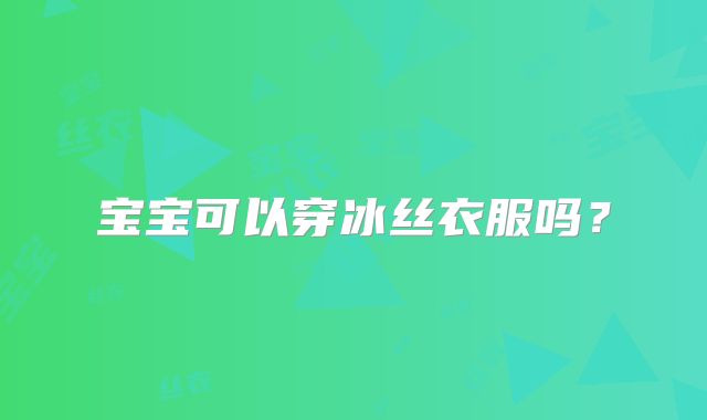 宝宝可以穿冰丝衣服吗?