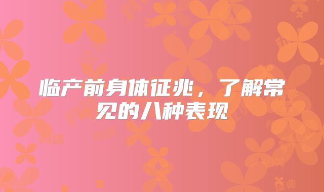 临产前身体征兆，了解常见的八种表现