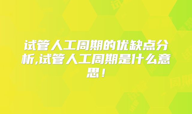 试管人工周期的优缺点分析,试管人工周期是什么意思!