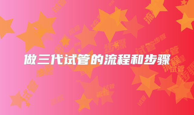 做三代试管的流程和步骤