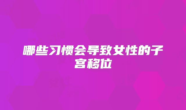 哪些习惯会导致女性的子宫移位
