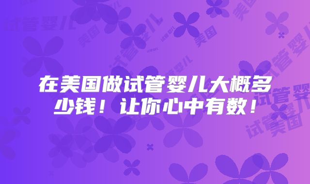 在美国做试管婴儿大概多少钱!让你心中有数!