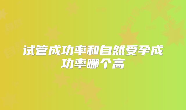 试管成功率和自然受孕成功率哪个高